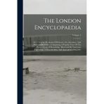 The London Encyclopaedia: Or, Universal Dictionary Of Science, Art, Literature, And Practical Mechanics, Comprising A Popular View Of The Present ... Atlas, And Appropriate Diagrams; Volume 1