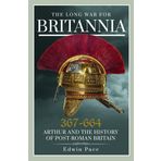 The Long War for Britannia, 367-664: Arthur and the History of Post-Roman Britain