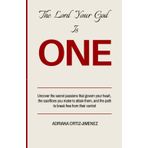 The Lord Your God is ONE: Uncover the secret passions that govern your heart, the sacrifices you make to attain them, and the path to break free from their control