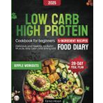 The Low Carb High Protein Cookbook for Beginners: Delicious and Healthy 5-Ingredient Recipes to Build Muscle, Stay Lean, and Energized | Includes a 28-Day Meal Plan, Simple Workouts, and a Food Diary