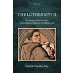 The Luther Myth: The Image of Martin Luther from Religious Reformer to Völkisch Icon