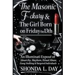 The Masonic F-ckary & The Girl Born on Friday the 13th: An Illuminati Exposé of Anarchy, Mayhem, Ritual Abuse, Gang Stalking & Targeted Individuals