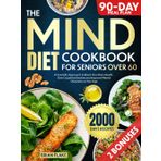 The Mind Diet Cookbook For Seniors Over 60: A Scientific Approach to Boost Your Brain Health, Slow Cognitive Decline and Improve Mental Sharpness as You Age