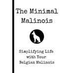 The Minimal Malinois: Simplifying Life with Your Belgian Malinois Training Guide Proven Methods for Raising a Well-Behaved & Confident Working Dog or ... Socialization, and Enrichment Strategies