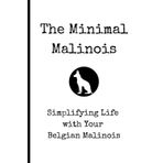 The Minimal Malinois: Simplifying Life with Your Belgian Malinois Training Guide | Proven Methods for Raising a Well-Behaved & Confident Working Dog ... Socialization, and Enrichment Strategies