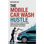 The Mobile Car Wash Hustle: How to Start a Door-to-Door Car Detailing Business with Minimal Investment