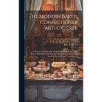 The Modern Baker, Confectioner and Caterer; a Practical and Scientific Work for the Baking and Allied Trades. Edited by John Kirkland. With ... Specialists and Trade Experts; Volume 2