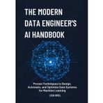 The Modern Data Engineer's AI Handbook: Proven Techniques to Design, Automate, and Optimize Data Systems for Machine Learning.