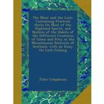 The Moor and the Loch: Containing Practical Hints On Most of the Highland Sports, and Notices of the Habits of the Different Creatures of Game and ... of Scotland, with an Essay On Loch-Fishing