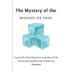 The Myster of the Missing Ice Pack: A journal for School Nurse’s to write about all the bizarre places students claim to have hurt themselves