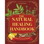 The Natural Healing Handbook: Proven Herbal Remedies, Healing Recipes & Holistic Practices to Boost Immunity, Relieve Pain, Improve Sleep & Restore Balance Naturally