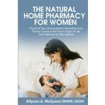 The Natural Home Pharmacy For Women: Practical Tips, Homeopathic Remedies, and Flower Essences for Every Stage of Life from Menses to Menopause