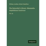 The Naturalist's Library. Mammalia. Amphibious Carnivora: Vol. 25