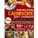 The No-FUSS Carnivore Diet Cookbook [Full Color Edition]: Quick Satisfying and Healthy Recipes to Boost Your Energy & Support Weight Loss