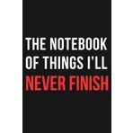 The Notebook of Things I’ll Never Finish: For Procrastinators, Dreamers, and Eternal Optimists in Denial