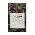 The Ottoman Empire: Crescent, Sword, and the Fall of the Caliphate (Emperium: Europe & Mediterranean, Band 5)
