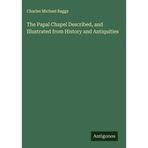 The Papal Chapel Described, and Illustrated from History and Antiquities