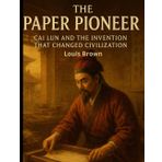 The Paper Pioneer: Cai Lun and the Invention That Changed Civilization
