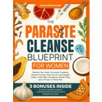 The Parasite Cleanse Blueprint for Women: Reclaim Your Body, Eliminate Parasites, Restore Energy, Heal the Gut, and Regain Clarity—with Daily Checklists, Herbal Tools, and a Proven 4-Week Plan