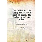 The parish of the pines; the story of Frank Higgins, the lumberjacks' sky pilot 1912 [Hardcover]