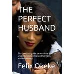 THE PERFECT HUSBAND: The complete guide for men who want to understand and embrace their roles within marriage