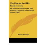 [(The Pointer and His Predecessors: An Illustrated History of the Pointing Dog from the Earliest Times (1906))] [Author: William Arkwright] published on (April, 2009)