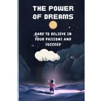 The Power of Dreams Dare to Believe in Your Passions and Succeed: Dreams as a Driver of Success | Overcoming Doubts and Obstacles | From Passion to Achievement