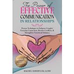The Power of Effective Communication in Relationships: Proven Techniques to Enhance Couples' Everyday Connection, Resolve Conflicts, & Strengthen Emotional Intimacy