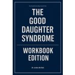 The Powerful Knowledge Gained From The Good Daughter Syndrome Workbook Edition: How to Ruthlessly Apply Katherine Fabrizio’s Book in Real Life