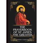 THE PRAYERBOOK OF ST JAMES THE GREATER: Powerful Novena, Litany, And Chaplet To The Patron Of Spain, Laborers, Veterinarians, Pharmacists, Horse ... In Battle (THE COMMUNION OF THE SAINTS)