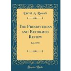 The Presbyterian and Reformed Review: July, 1890 (Classic Reprint)