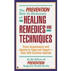 The Prevention How-To Dictionary of Healing Remedies and Techniques: From Acupressure and Aspirin to Yoga and Yogurt: Over 350 Curative Options