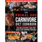 The Primal BBQ Carnivore Diet Cookbook: Master the True Meat-Based Lifestyle to Melt Belly Fat, Build Strength and Feel Amazing | Fire-Grilled Recipes, Meal Prep Hacks & Easy Shopping Strategies