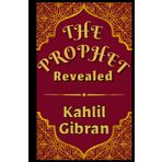 The Prophet Revealed: Finding Meaning in The Madman, The Forerunner, and The Prophet
