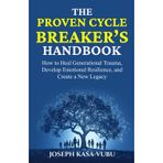 The Proven Cycle Breaker’s Handbook: How to Heal Generational Trauma, Develop Emotional Resilience, and Create a New Legacy