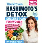 The Proven Hashimoto’s Detox Success Plan for Women: A Practical 10-Week Program with Natural Strategies to Regain Energy, Shed Pounds, Balance Hormones, and Finally Feel Like Yourself Again