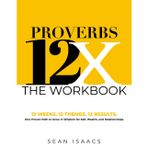 The Proverbs 12X Workbook: 12 Weeks. 12 Themes. 12 Results. One Proven Path to Grow in Wisdom for Self, Wealth and Relationships (Proverbs 12X - Book Series)