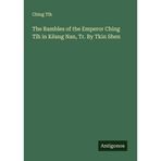 The Rambles of the Emperor Ching T¿h in Këang Nan, Tr. By Tkin Shen