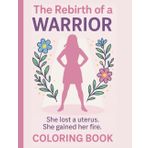 The Rebirth Of A Warrior - She Lost A Uterus - She Gained Her Fire: Hysterectomy Coloring Book