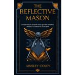 The Reflective Mason: Leadership and Growth through the Timeless Wisdom of Masonic Principles