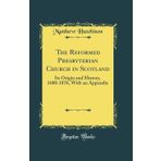 The Reformed Presbyterian Church in Scotland: Its Origin and History, 1680-1876, with an Appendix (Classic Reprint)