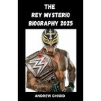 THE REY MYSTERIO BIOGRAPHY 2025: The Masked Marvel's Journey: From Lucha Libre Roots to Global Wrestling Icon