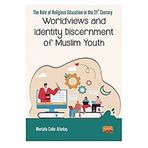 The Role Of Religious Education In The 21st Century Worldviews and Identity Discernment Of Muslim Youth - Mustafa Cabir Altıntaş