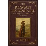 The Roman Legionnaire: The Conquest of Britannia (43–84 CE): Rome’s Campaign to Subdue the Last Frontier (March of the Legions)