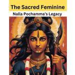 The Sacred Feminine: Nalla Pochamma’s Legacy