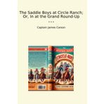 The Saddle Boys at Circle Ranch; Or, In at the Grand Round-Up (Classic Books)