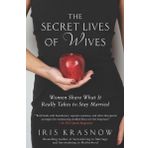 The Secret Lives of Wives: Women Share What It Really Takes to Stay Married