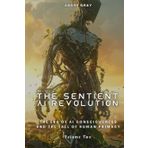The Sentient AI Revolution: The Era of AI Consciousness and The Fall of Human Primacy (Volume Two)