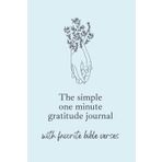 The Simple One Minute Gratitude Journal with Favorite Bible Verses: This One Minute A Day Action Can Change Your Life. Inspired By Bible Verses