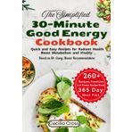 The Simplified 30-Minute Good Energy Cookbook: Quick and Easy Recipes for Radiant Health Boost Metabolism and Vitality based on Dr. Casey Means ... 365 Day meal plan and a bonus Recipe Book